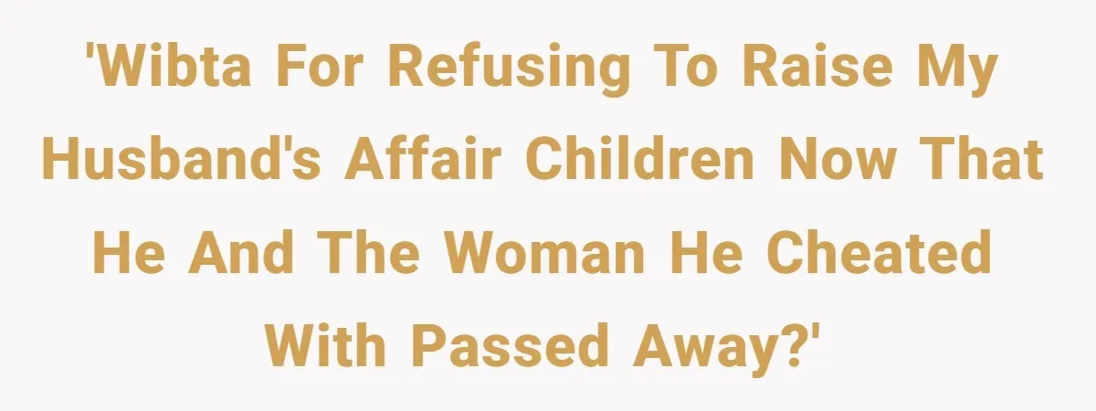 Woman Refuses To Raise Husband's Affair Babies After His Death 'WIBTA for refusing to raise my husband's affair children now that he and the woman he cheated with passed away?'