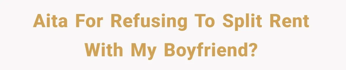 Woman Refuses To Split Rent While Her Dad Tests Whether Her Boyfriend ‘Loves Her Enough’ AITA for refusing to split rent with my boyfriend?