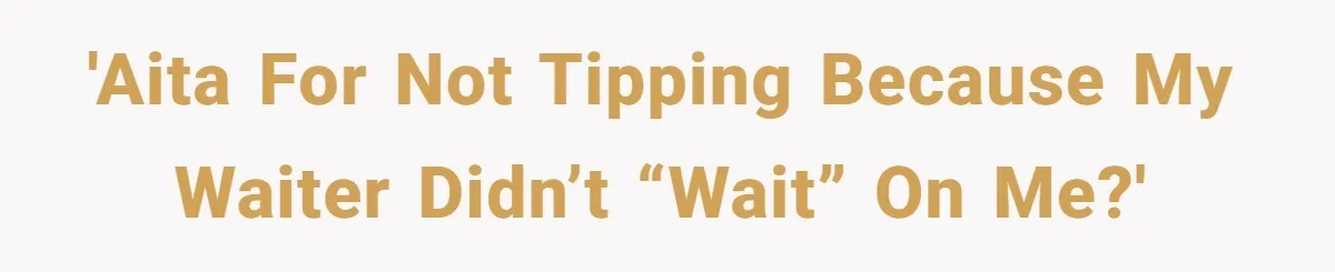 Woman Refuses To Tip Waiter Who Disappears After Taking Her Order, Now Her Friends Are Mad 'AITA for not tipping because my waiter didn’t “wait” on me?'