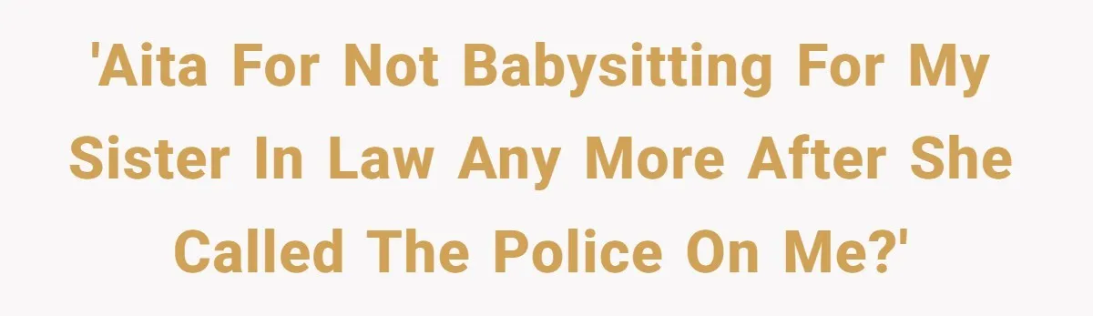 Woman Refuses To Watch Sister-In-Law's Kids Ever Again After She Calls The Cops Over Late Pickup 'AITA for not babysitting for my sister in law any more after she called the police on me?'