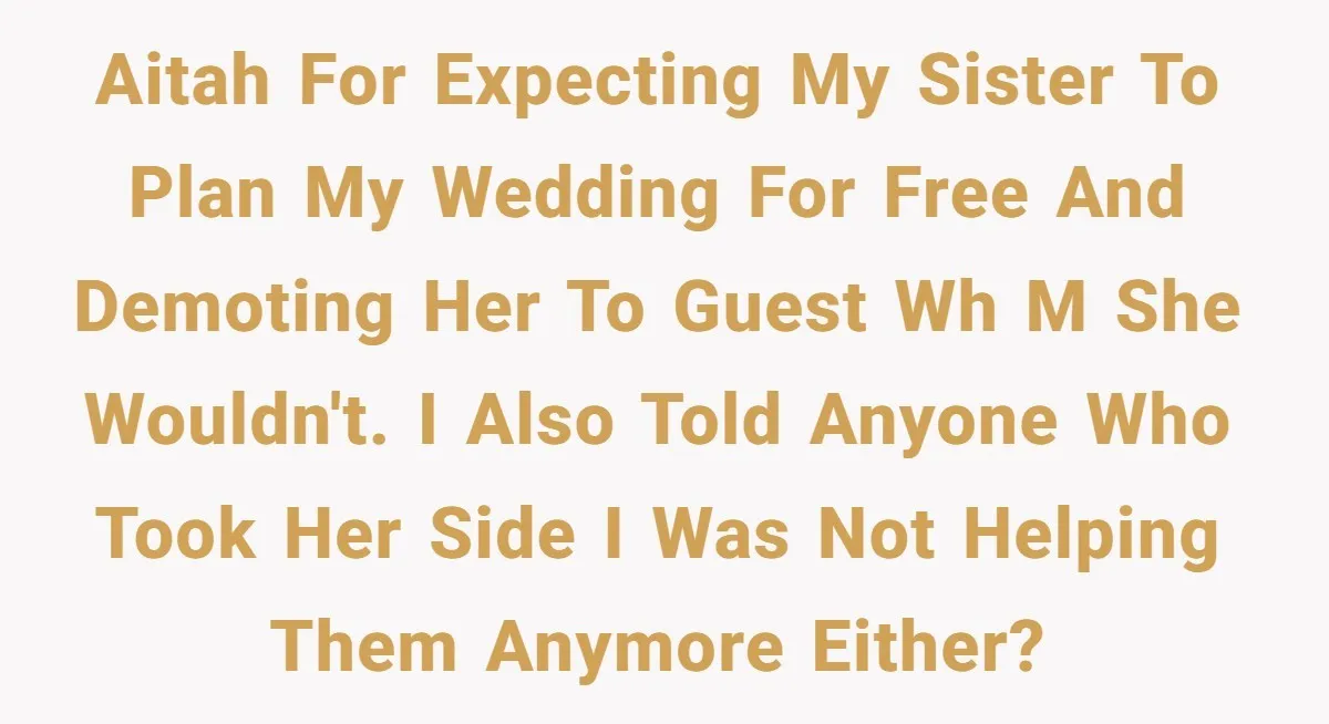 AITAH for expecting my sister to plan my wedding for free and demoting her to guest wh m she wouldn't. I also told anyone who took her side I was...