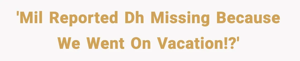 Woman Reports Son Missing While He’s on Vacation With Family 'MIL reported DH missing because we went on vacation!?'