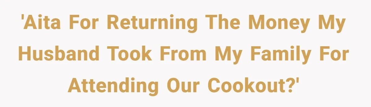 Woman Returns Money Her Husband Took From Her Family For Attending Their Cookout 'AITA for returning the money my husband took from my family for attending our cookout?'