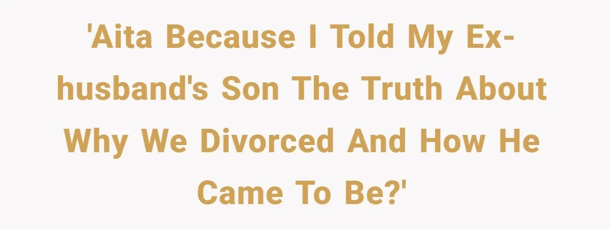 Woman Reveals To Ex-Husband’s Son Why She Divorced His Father, Now Her Ex And His Wife Are Angry 'AITA because I told my ex-husband's son the truth about why we divorced and how he came to be?'