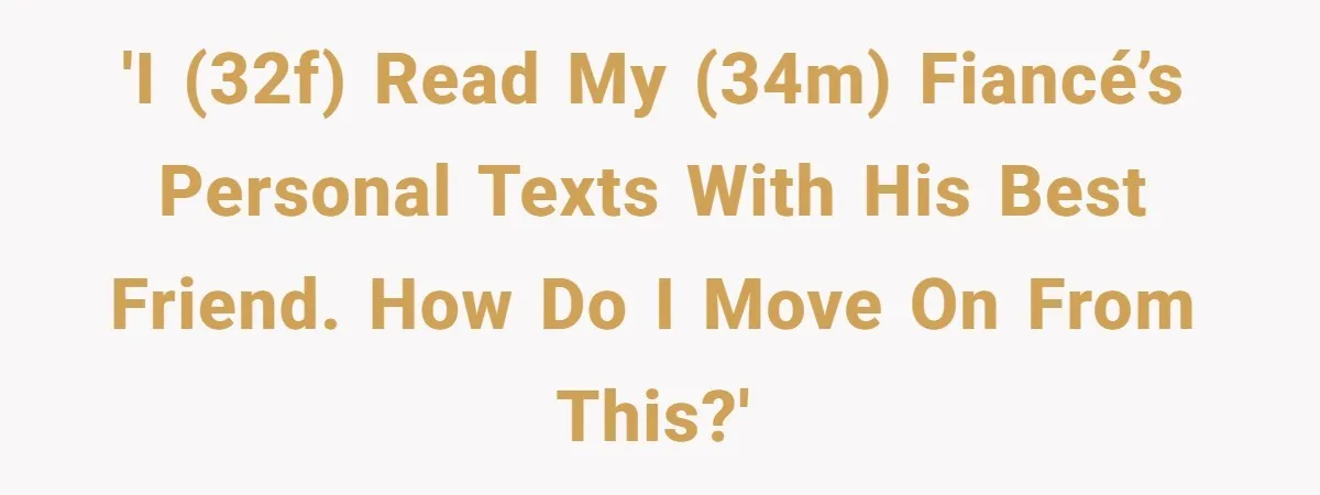 Woman Secretly Reads Her Fiancé Messages With His Female Best Friend And Faces Devastating Discovery 'I (32F) read my (34M) fiancé’s personal texts with his best friend. How do I move on from this?'