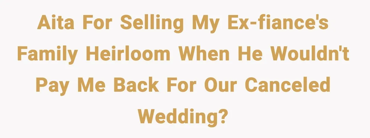 Woman Sells Ex-Fiancé’s Family Heirloom Ring After He Refuses To Help Pay $20K Cancelled Wedding Debt AITA for selling my ex-fiance's family heirloom when he wouldn't pay me back for our canceled wedding?