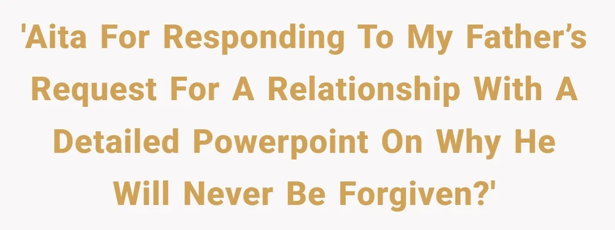 'AITA for responding to my father’s request for a relationship with a detailed PowerPoint on why he will never be forgiven?'