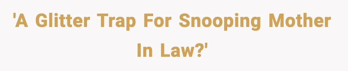'A glitter trap for snooping mother in law?'