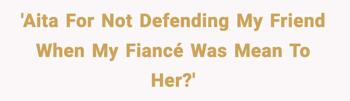 Woman Shuts Down “Pick Me” Friend, Boyfriend Stays Silent 'AITA for not defending my friend when my fiancé was mean to her?'