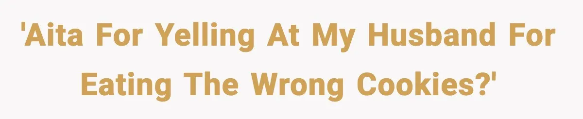 Woman Spends Hours Baking Perfect Gift Cookies, Husband Eats One Anyway And Calls It “No Big Deal” 'AITA for yelling at my husband for eating the wrong cookies?'