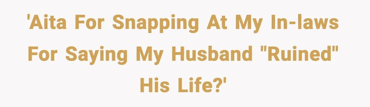 'AITA for snapping at my In-Laws for saying my husband "ruined" his life?'
