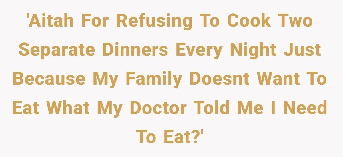 'AITAH for refusing to cook two separate dinners every night just because my family doesnt want to eat what my doctor told me I need to eat?'