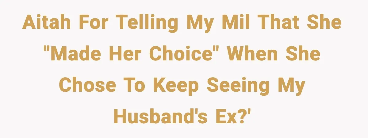 Woman Tells MIL She “Made Her Choice” After Years of Siding With Husband’s Ex AITAH for telling my MIL that she "made her choice" when she chose to keep seeing my husband's ex?'