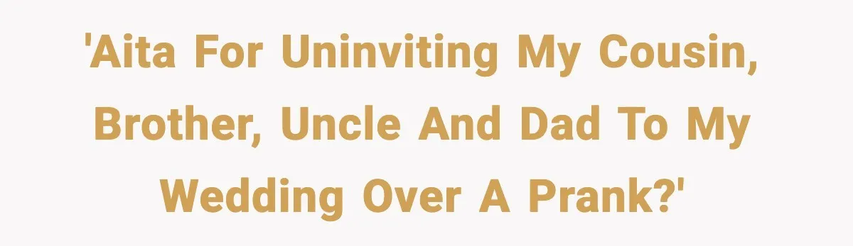 Woman Uninvites Family From Her Wedding After They Prank Her Fiance By Hiding His Inhaler 'AITA for uninviting my cousin, brother, uncle and dad to my wedding over a prank?'