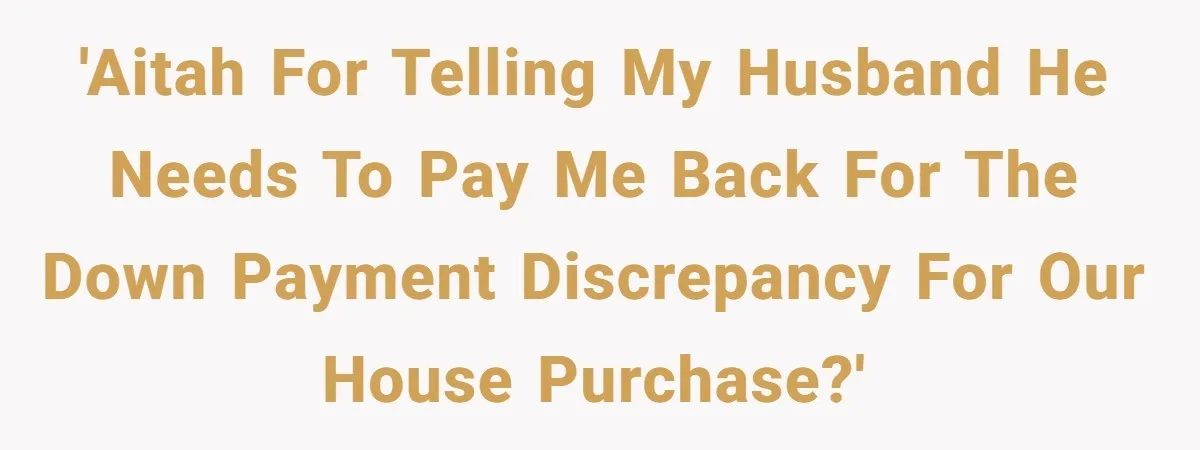 Woman Worked Years To Save $100K For House Purchase, Now Husband Says It Belongs To Both Of Them 'AITAH for telling my husband he needs to pay me back for the down payment discrepancy for our house purchase?'