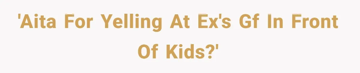 Woman Yells At Ex’s Girlfriend In Front Of Kids After She Tries To Force Them To Call Her ‘Mom’ 'AITA for yelling at ex's GF in front of kids?'