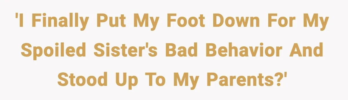 Years of Being a Doormat End With One Word: “No” 'I finally put my foot down for my spoiled sister's bad behavior and stood up to my parents?'