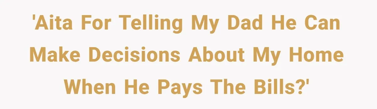 Young Man Throws His Fathers Old Words Back At Him Over Family Photos In His New Home 'AITA for telling my dad he can make decisions about my home when he pays the bills?'